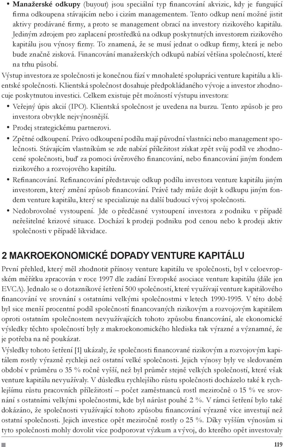 Jediným zdrojem pro zaplacení prostředků na odkup poskytnutých investorem rizikového kapitálu jsou výnosy firmy. To znamená, že se musí jednat o odkup firmy, která je nebo bude značně zisková.