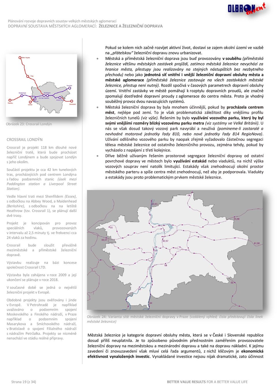 Vedle hlavní trati mezi Shenfildem (Essex), s odbočkou na Abbey Wood, a Maidenhead (Berkshire), s odbočkou na na letiště Heathrow (tzv. Crossrail 1), se plánují další dvě trasy.