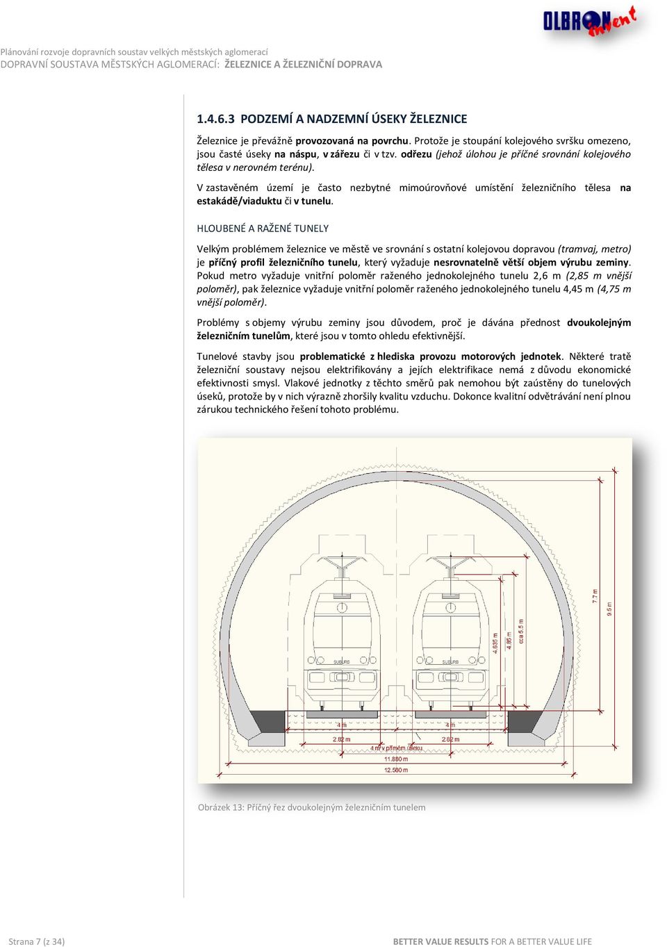 HLOUBENÉ A RAŽENÉ TUNELY Velkým problémem železnice ve městě ve srovnání s ostatní kolejovou dopravou (tramvaj, metro) je příčný profil železničního tunelu, který vyžaduje nesrovnatelně větší objem