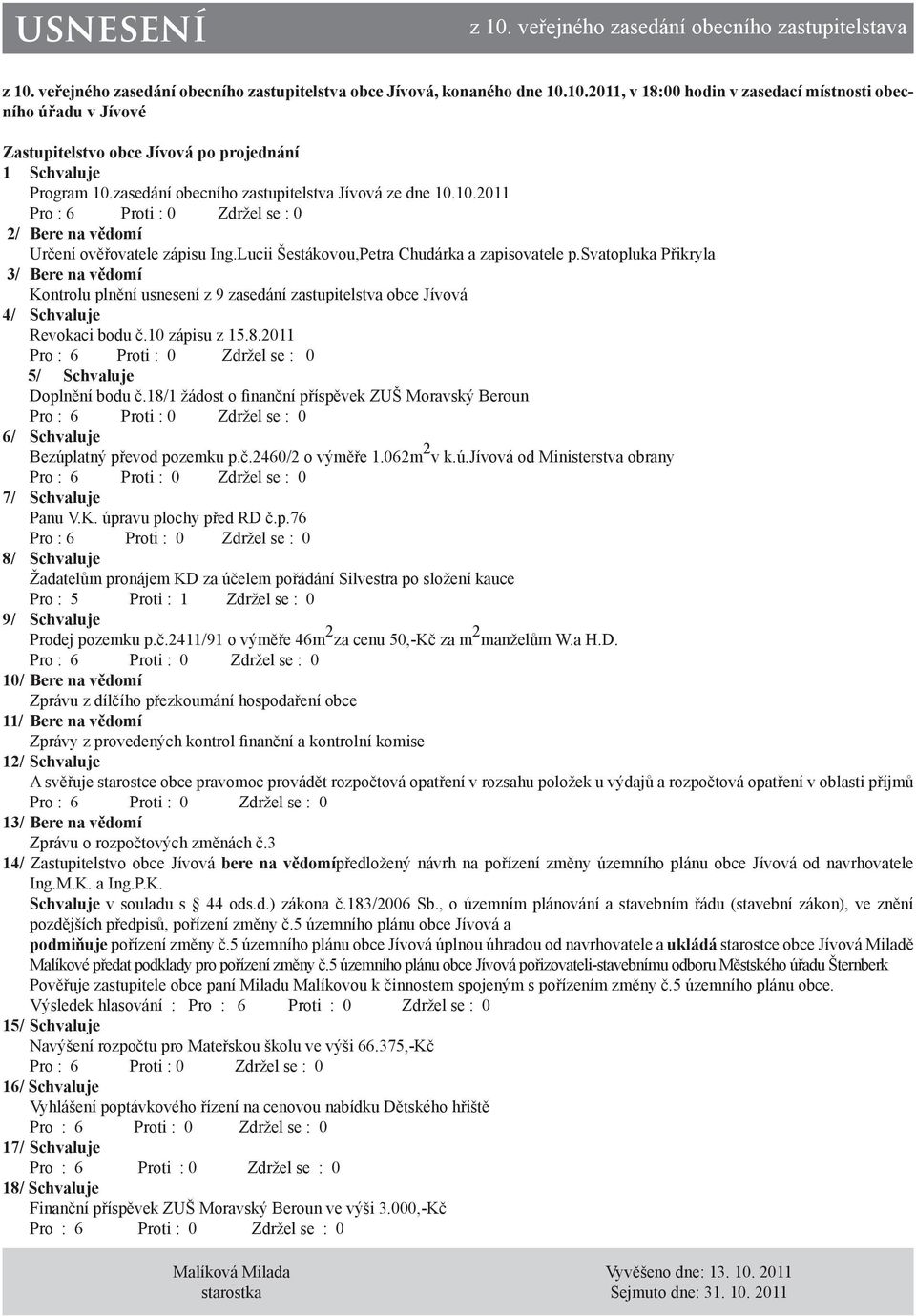 svatopluka Přikryla 3/ Bere na vědomí Kontrolu plnění usnesení z 9 zasedání zastupitelstva obce Jívová 4/ Schvaluje Revokaci bodu č.10 zápisu z 15.8.2011 5/ Schvaluje Doplnění bodu č.