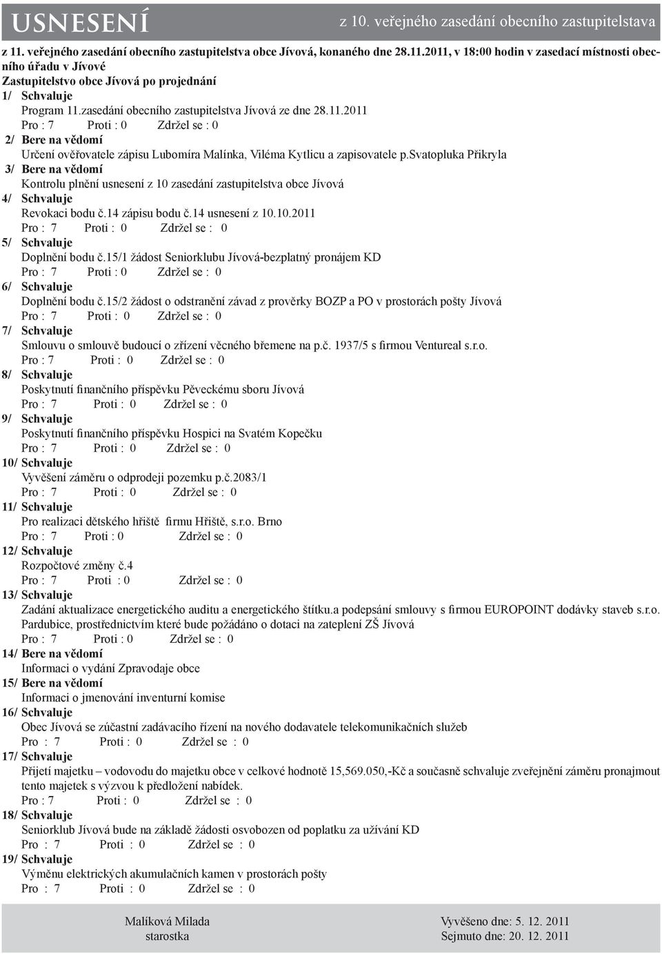 svatopluka Přikryla 3/ Bere na vědomí Kontrolu plnění usnesení z 10 zasedání zastupitelstva obce Jívová 4/ Schvaluje Revokaci bodu č.14 zápisu bodu č.14 usnesení z 10.10.2011 5/ Schvaluje Doplnění bodu č.