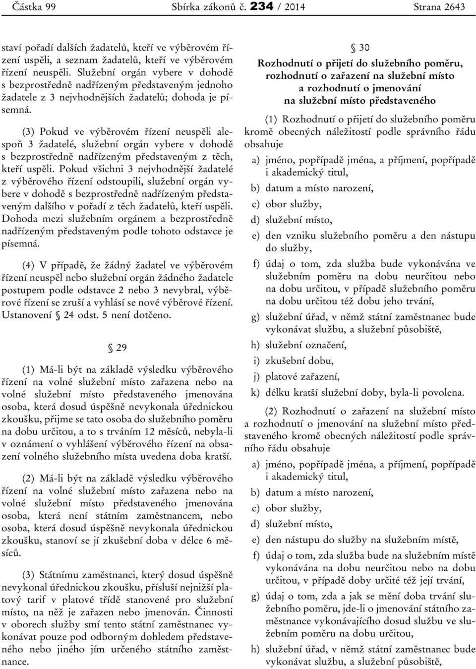 (3) Pokud ve výběrovém řízení neuspěli alespoň 3 žadatelé, služební orgán vybere v dohodě s bezprostředně nadřízeným představeným z těch, kteří uspěli.