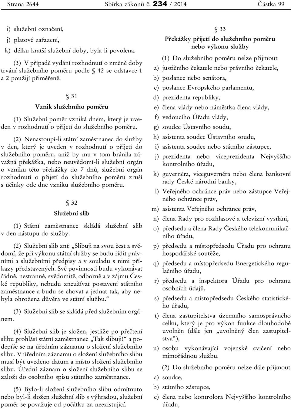 31 Vznik služebního poměru (1) Služební poměr vzniká dnem, který je uveden v rozhodnutí o přijetí do služebního poměru.