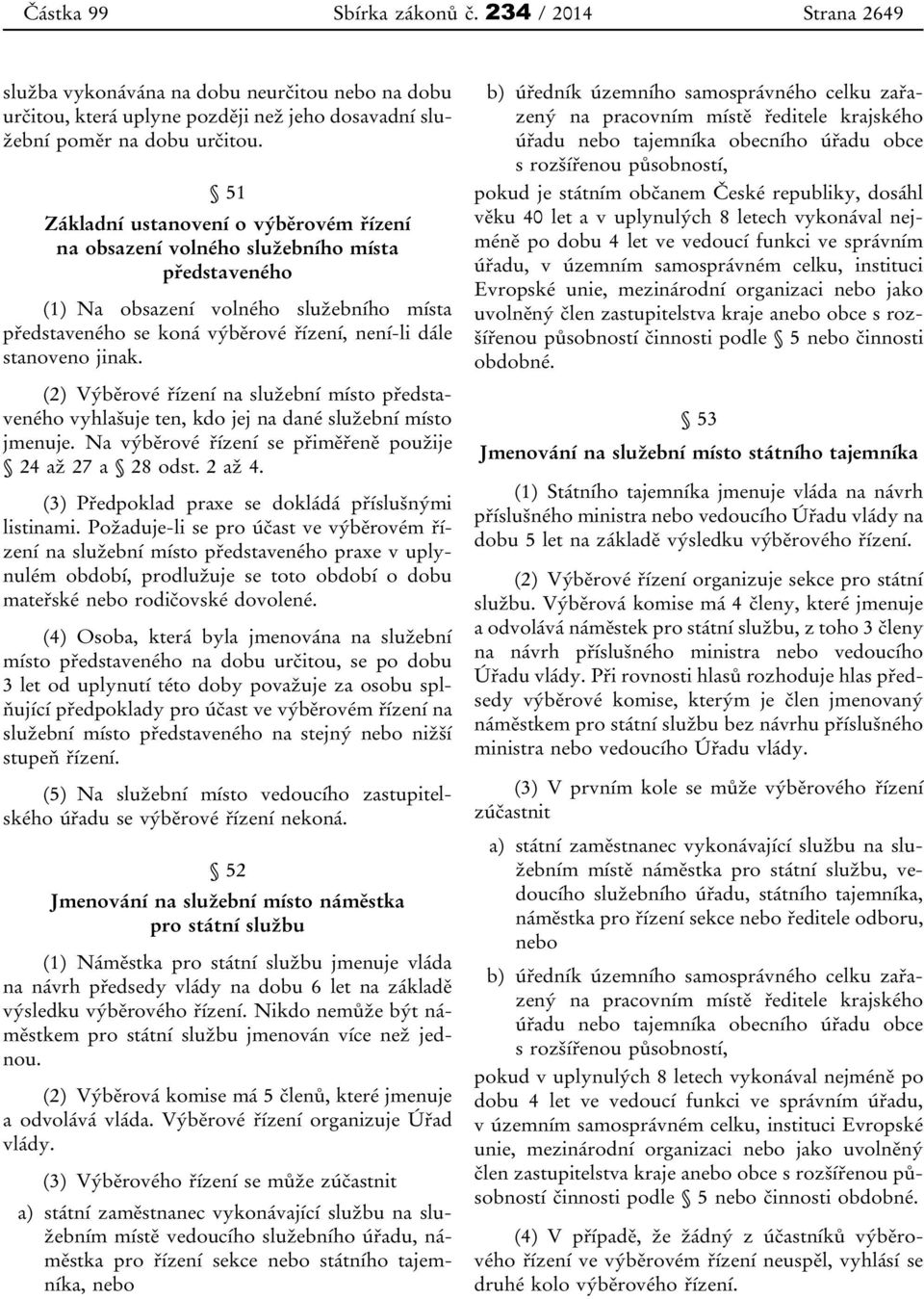 jinak. (2) Výběrové řízení na služební místo představeného vyhlašuje ten, kdo jej na dané služební místo jmenuje. Na výběrové řízení se přiměřeně použije 24 až 27 a 28 odst. 2 až 4.