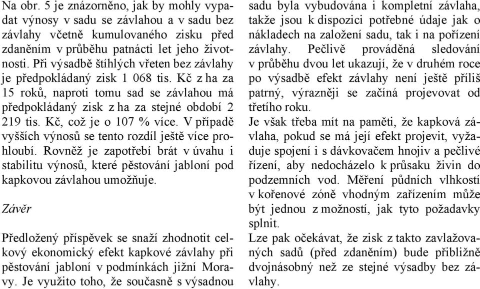 V případě vyšších výnosů se tento rozdíl ještě více prohloubí. Rovněž je zapotřebí brát v úvahu i stabilitu výnosů, které pěstování jabloní pod kapkovou závlahou umožňuje.