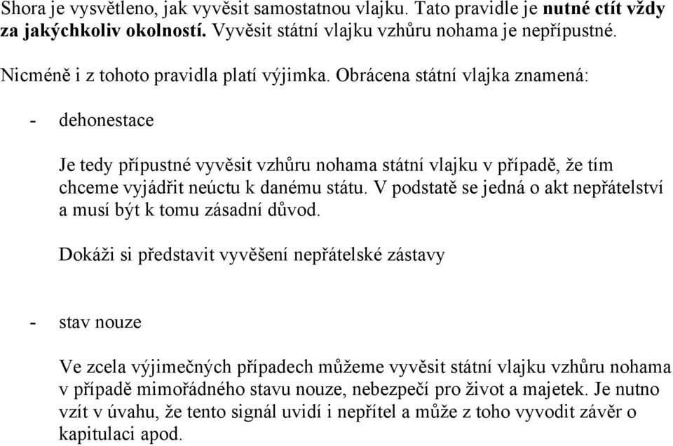 Obrácena státní vlajka znamená: - dehonestace Je tedy přípustné vyvěsit vzhůru nohama státní vlajku v případě, že tím chceme vyjádřit neúctu k danému státu.