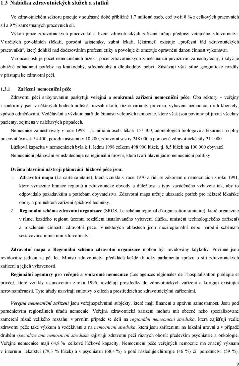 V určitých povoláních (lékaři, porodní asistentky, zubní lékaři, lékárníci) existuje profesní řád zdravotnických pracovníků, který dohlíží nad dodržováním profesní etiky a povoluje či omezuje