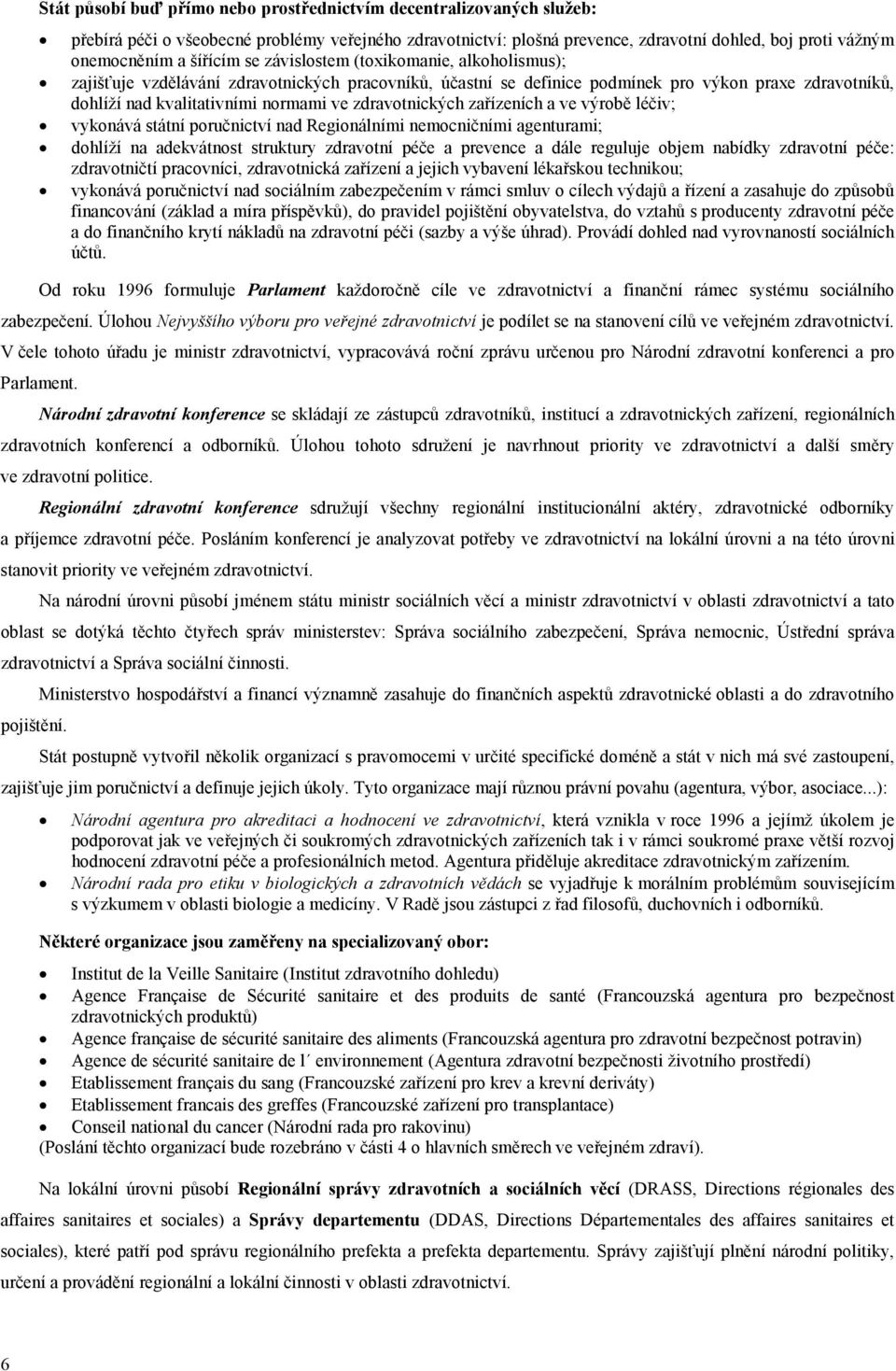 zdravotnických zařízeních a ve výrobě léčiv; vykonává státní poručnictví nad Regionálními nemocničními agenturami; dohlíží na adekvátnost struktury zdravotní péče a prevence a dále reguluje objem