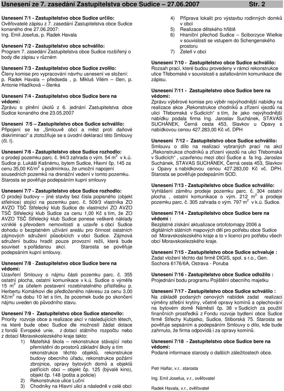 zasedání Zastupitelstva obce Sudice rozšířený o body dle zápisu v různém Usnesení 7/3 - Zastupitelstvo obce Sudice zvolilo: Členy komise pro vypracování návrhu usnesení ve složení: p.