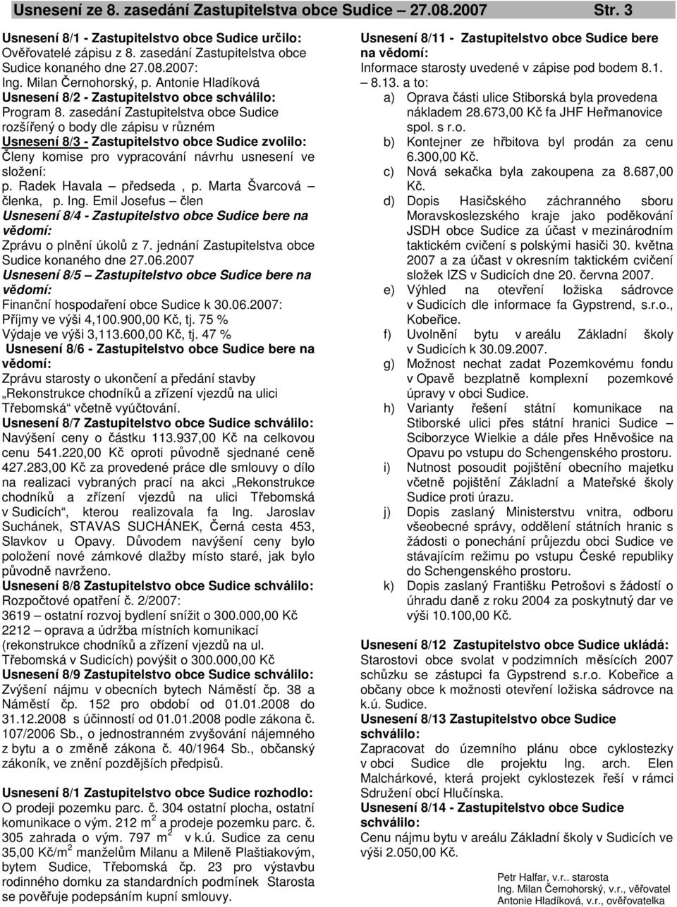 zasedání Zastupitelstva obce Sudice rozšířený o body dle zápisu v různém Usnesení 8/3 - Zastupitelstvo obce Sudice zvolilo: Členy komise pro vypracování návrhu usnesení ve složení: p.