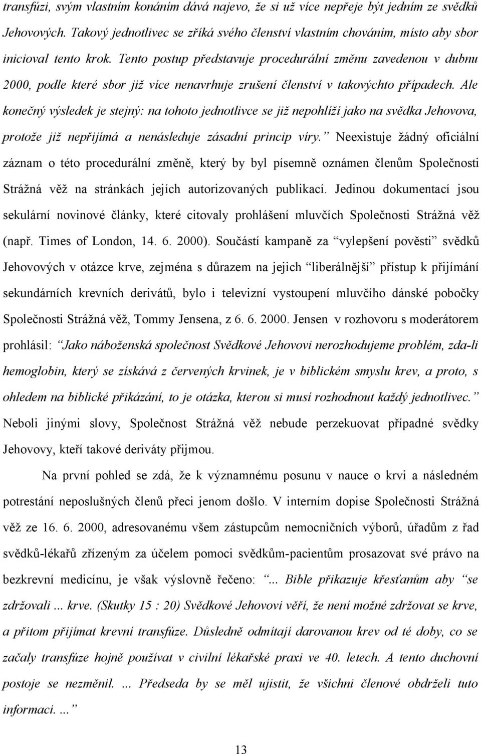 Ale konečný výsledek je stejný: na tohoto jednotlivce se již nepohlíží jako na svědka Jehovova, protože již nepřijímá a nenásleduje zásadní princip víry.