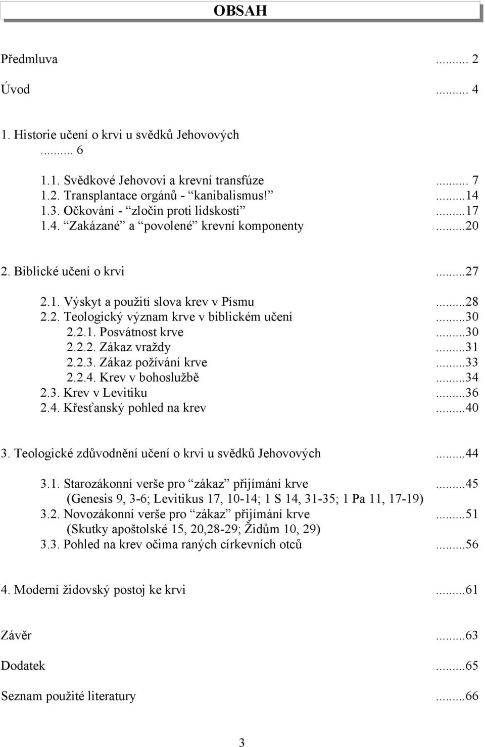 ..30 2.2.1. Posvátnost krve...30 2.2.2. Zákaz vraždy...31 2.2.3. Zákaz požívání krve...33 2.2.4. Krev v bohoslužbě...34 2.3. Krev v Levitiku...36 2.4. Křesťanský pohled na krev...40 3.