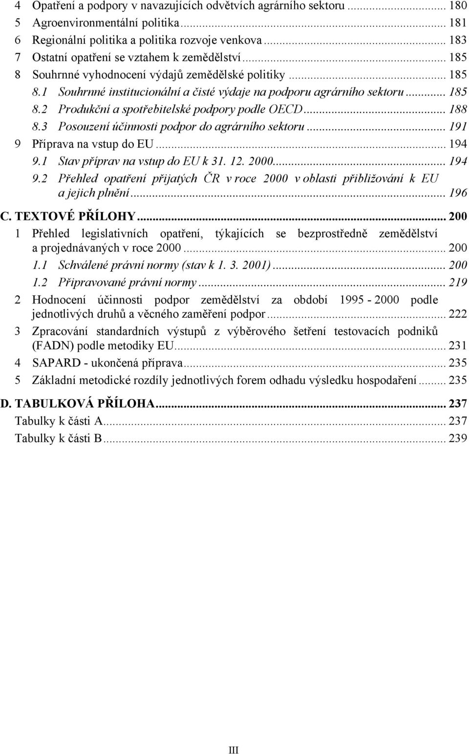 .. 188 8.3 Posouzení účinnosti podpor do agrárního sektoru... 191 9 Příprava na vstup do EU... 194 9.1 Stav příprav na vstup do EU k 31. 12. 2000... 194 9.2 Přehled opatření přijatých ČR v roce 2000 v oblasti přibližování k EU a jejich plnění.