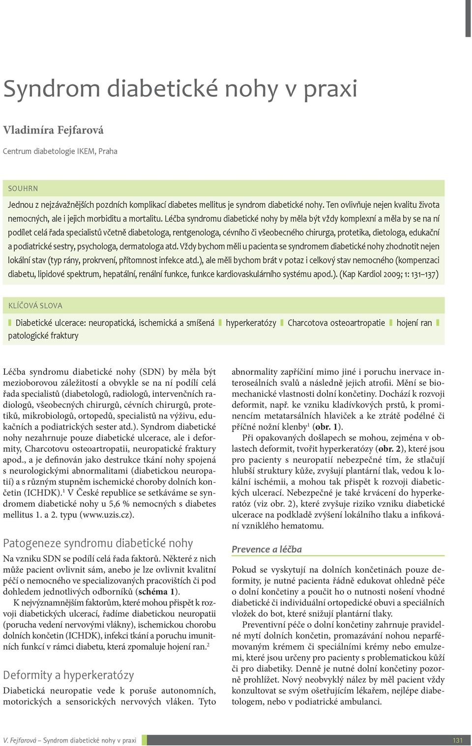 Léčba syndromu diabetické nohy by měla být vždy komplexní a měla by se na ní podílet celá řada specialistů včetně diabetologa, rentgenologa, cévního či všeobecného chirurga, protetika, dietologa,