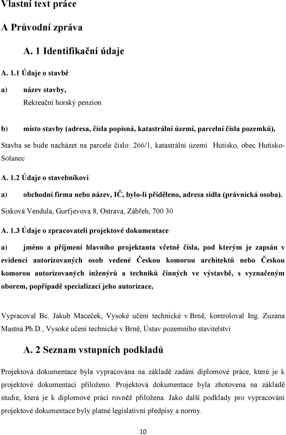 1 Údaje o stavbě a) název stavby, Rekreační horský penzion b) místo stavby (adresa, čísla popisná, katastrální území, parcelní čísla pozemků), Stavba se bude nacházet na parcele číslo: 266/1,