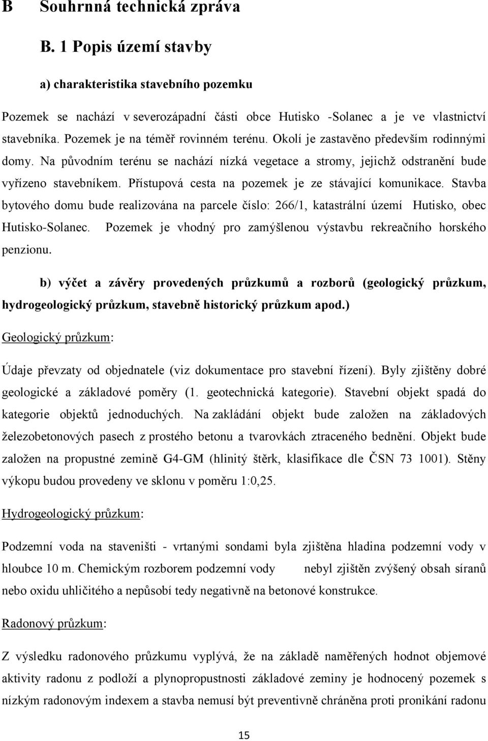 Přístupová cesta na pozemek je ze stávající komunikace. Stavba bytového domu bude realizována na parcele číslo: 266/1, katastrální území Hutisko, obec Hutisko-Solanec.