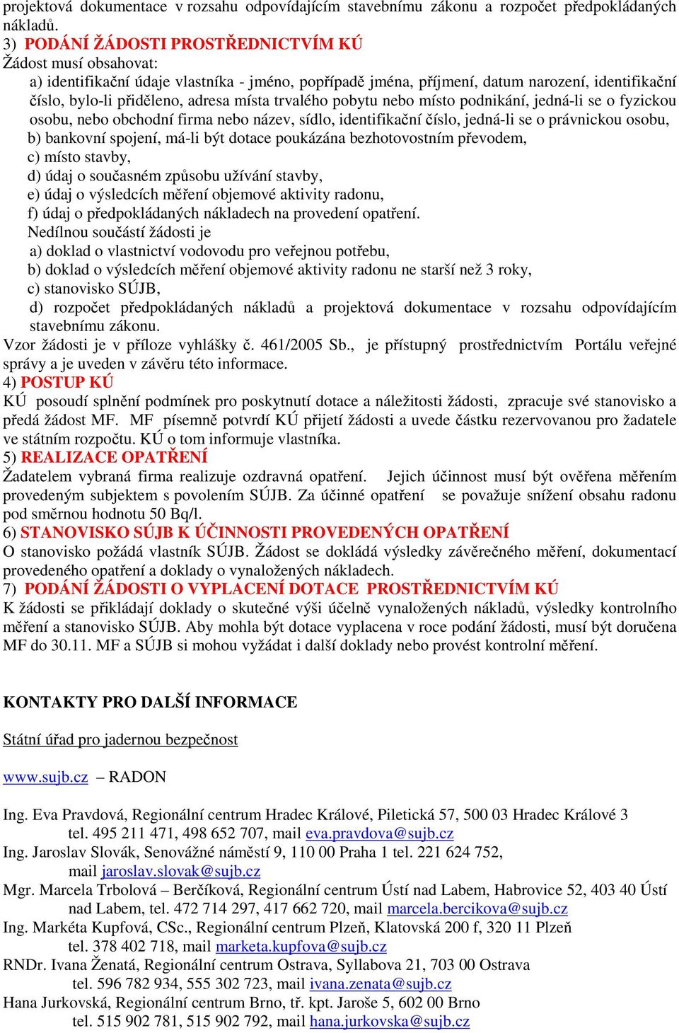 trvalého pobytu nebo místo podnikání, jedná-li se o fyzickou osobu, nebo obchodní firma nebo název, sídlo, identifikační číslo, jedná-li se o právnickou osobu, b) bankovní spojení, má-li být dotace