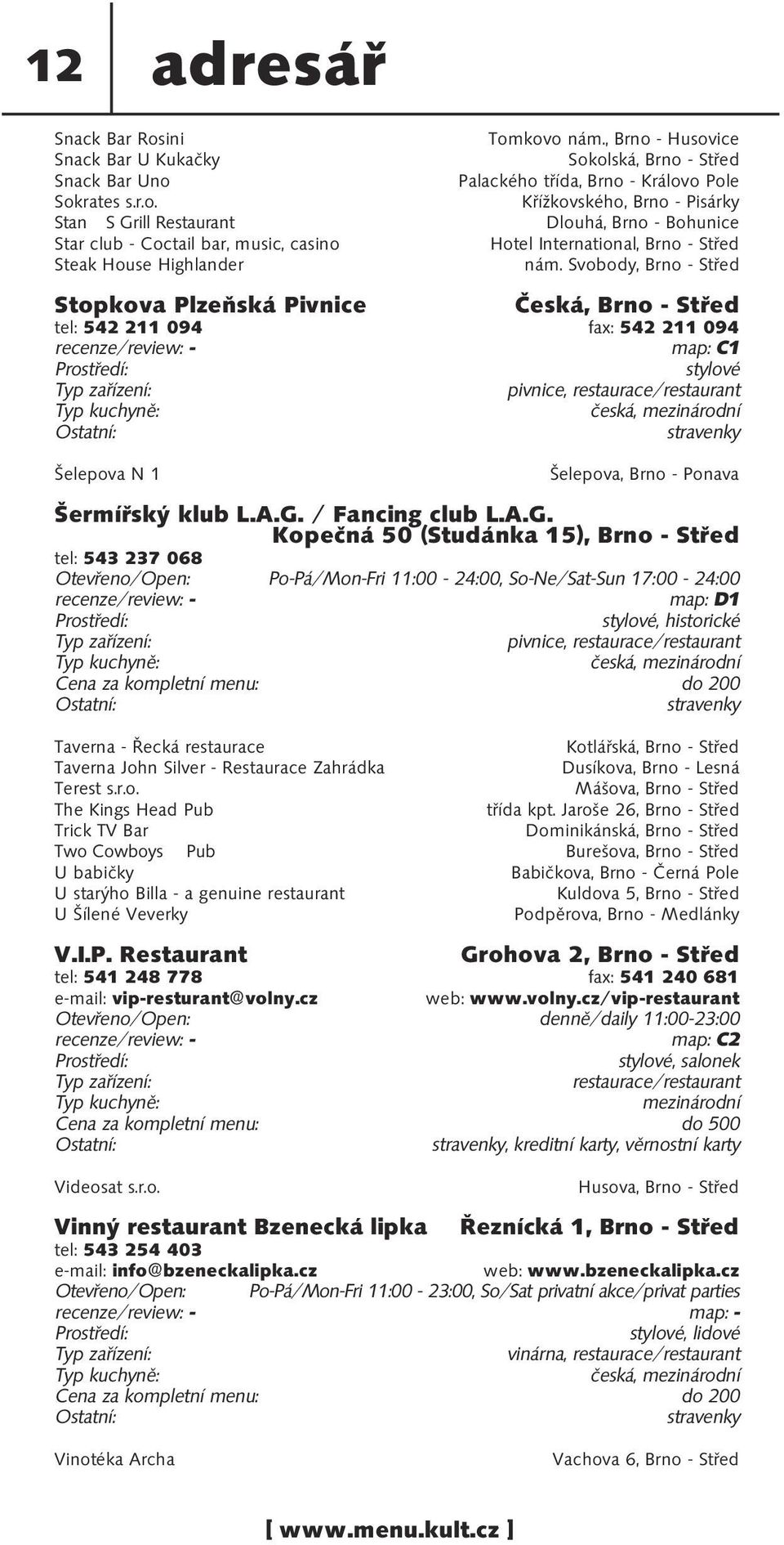 Svobody, Brno - Střed Stopkova Plzeňská Pivnice Česká, Brno - Střed tel: 542 211 094 fax: 542 211 094 map: C1 stylové pivnice, restaurace/restaurant česká, mezinárodní stravenky Šelepova N 1