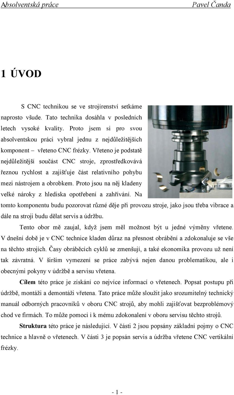 Vřeteno je podstatě nejdůležitější součást CNC stroje, zprostředkovává řeznou rychlost a zajišťuje část relativního pohybu mezi nástrojem a obrobkem.