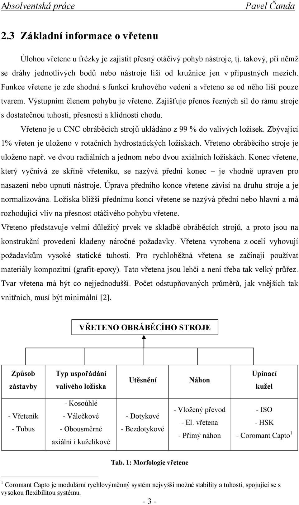 Výstupním členem pohybu je vřeteno. Zajišťuje přenos řezných sil do rámu stroje s dostatečnou tuhostí, přesností a klidností chodu.