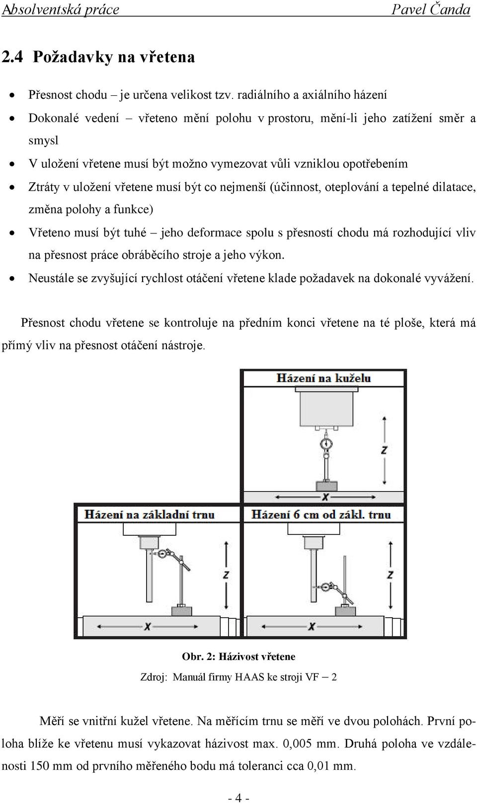 vřetene musí být co nejmenší (účinnost, oteplování a tepelné dilatace, změna polohy a funkce) Vřeteno musí být tuhé jeho deformace spolu s přesností chodu má rozhodující vliv na přesnost práce