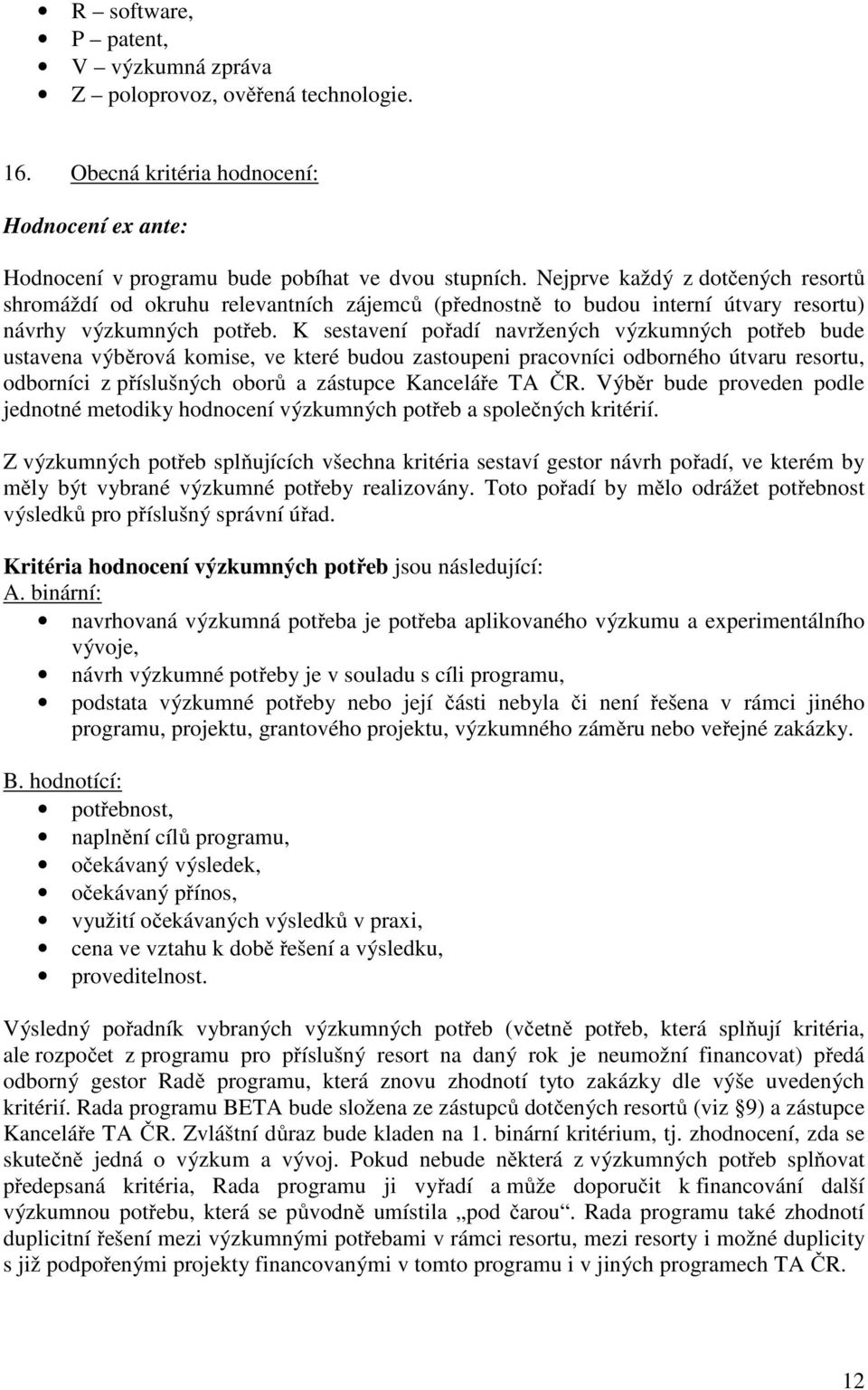 K sestavení pořadí navržených výzkumných potřeb bude ustavena výběrová komise, ve které budou zastoupeni pracovníci odborného útvaru resortu, odborníci z příslušných oborů a zástupce Kanceláře TA ČR.