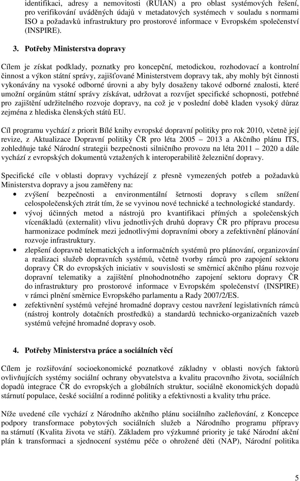 Potřeby Ministerstva dopravy Cílem je získat podklady, poznatky pro koncepční, metodickou, rozhodovací a kontrolní činnost a výkon státní správy, zajišťované Ministerstvem dopravy tak, aby mohly být