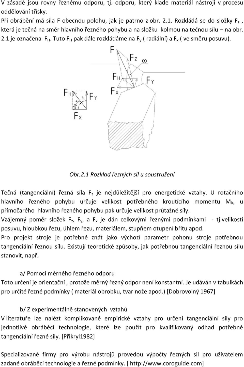 Tuto F H pak dále rozkládáme na F y ( radiální) a F x ( ve směru posuvu). Obr.2.1 Rozklad řezných sil u soustružení Tečná (tangenciální) řezná síla F z je nejdůležitější pro energetické vztahy.