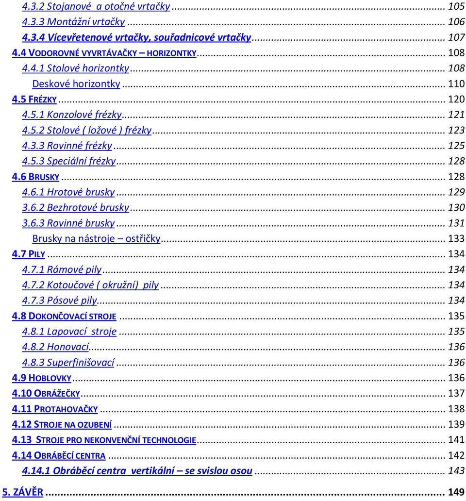 .. 129 3.6.2 Bezhrotové brusky... 130 3.6.3 Rovinné brusky... 131 Brusky na nástroje ostřičky... 133 4.7 PILY... 134 4.7.1 Rámové pily... 134 4.7.2 Kotoučové ( okružní) pily... 134 4.7.3 Pásové pily.