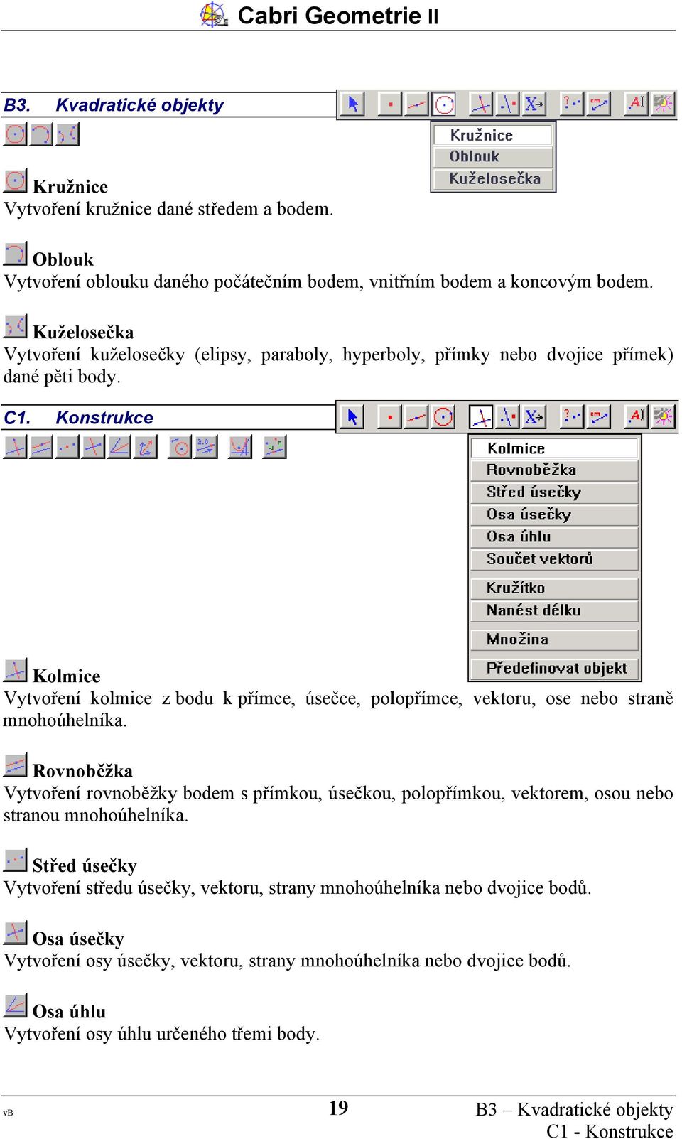 Konstrukce Kolmice Vytvoření kolmice z bodu k přímce, úsečce, polopřímce, vektoru, ose nebo straně mnohoúhelníka.