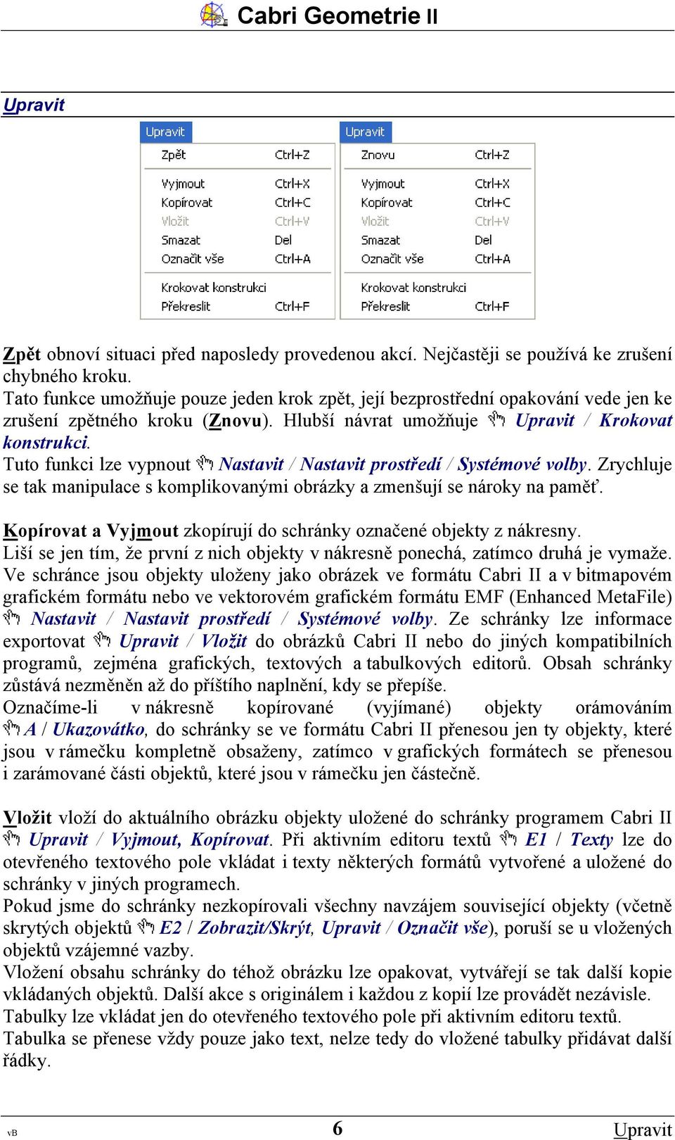 Tuto funkci lze vypnout Nastavit / Nastavit prostředí / Systémové volby. Zrychluje se tak manipulace s komplikovanými obrázky a zmenšují se nároky na paměť.