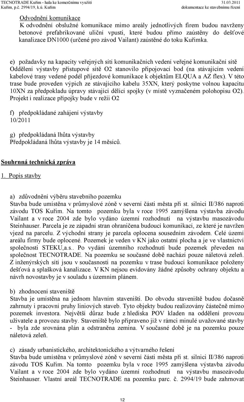 e) požadavky na kapacity veřejných sítí komunikačních vedení veřejné komunikační sítě Oddělení výstavby přístupové sítě O2 stanovilo připojovací bod (na stávajícím vedení kabelové trasy vedené podél