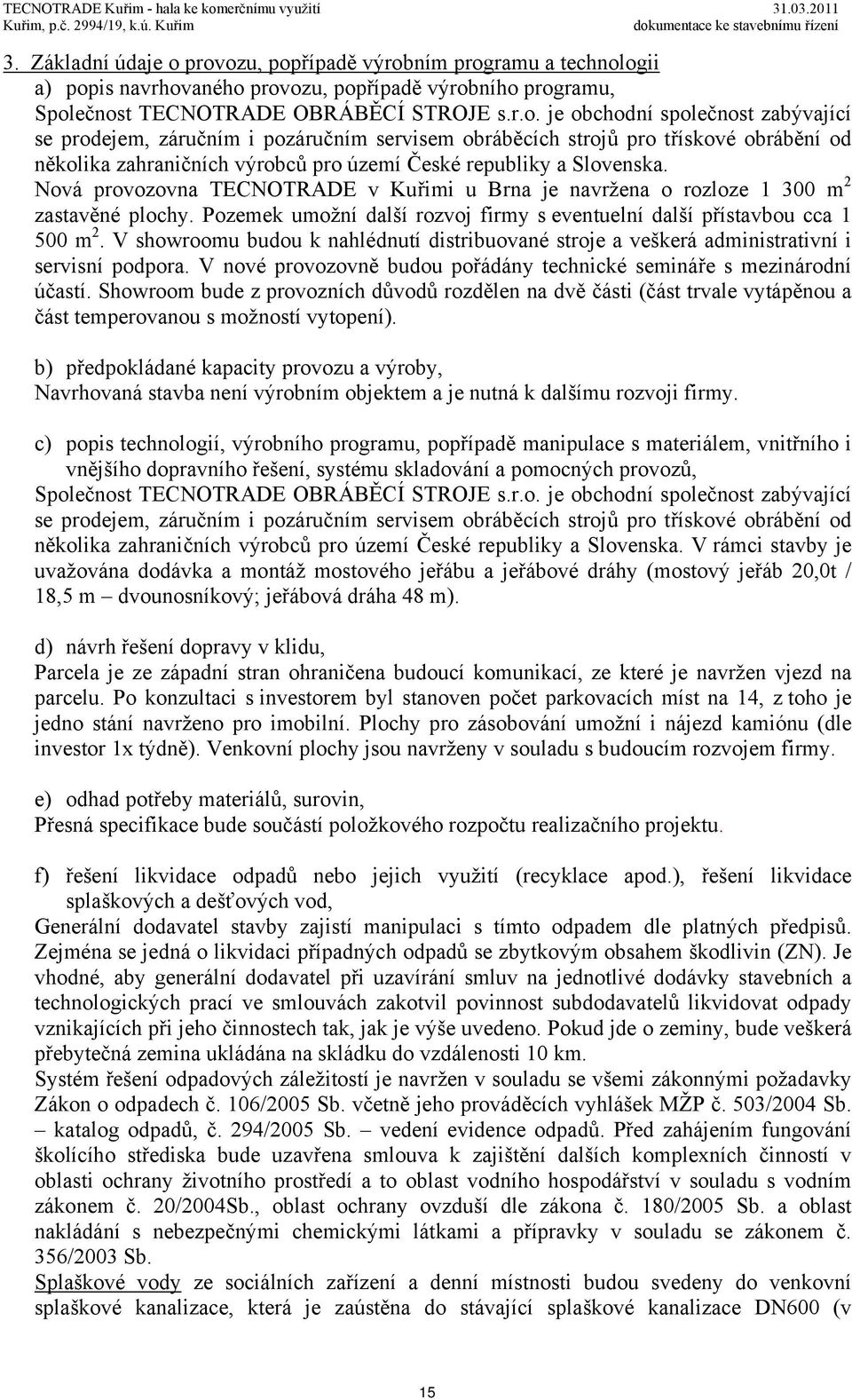 Nová provozovna TECNOTRADE v Kuřimi u Brna je navržena o rozloze 1 300 m 2 zastavěné plochy. Pozemek umožní další rozvoj firmy s eventuelní další přístavbou cca 1 500 m 2.