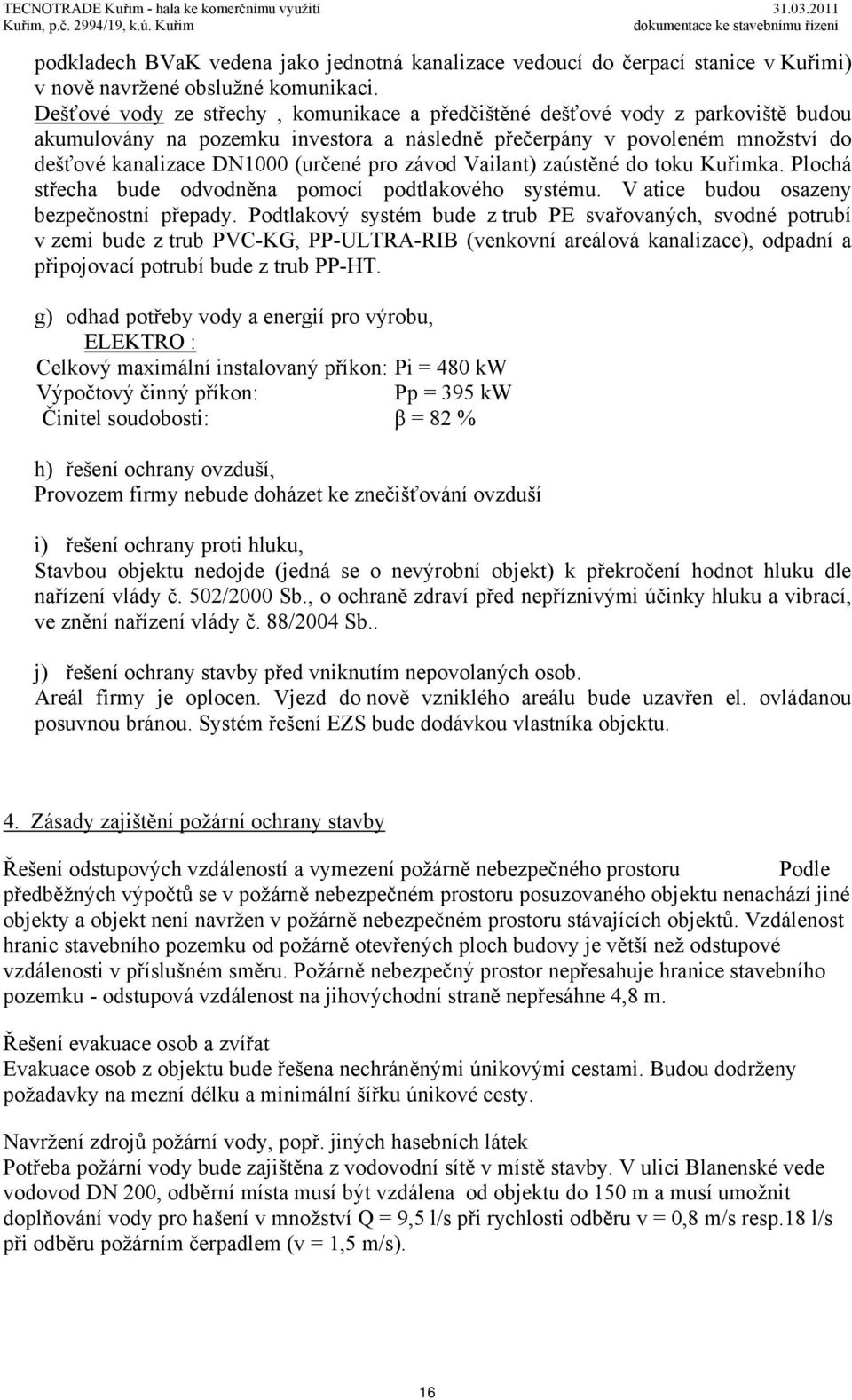 závod Vailant) zaústěné do toku Kuřimka. Plochá střecha bude odvodněna pomocí podtlakového systému. V atice budou osazeny bezpečnostní přepady.