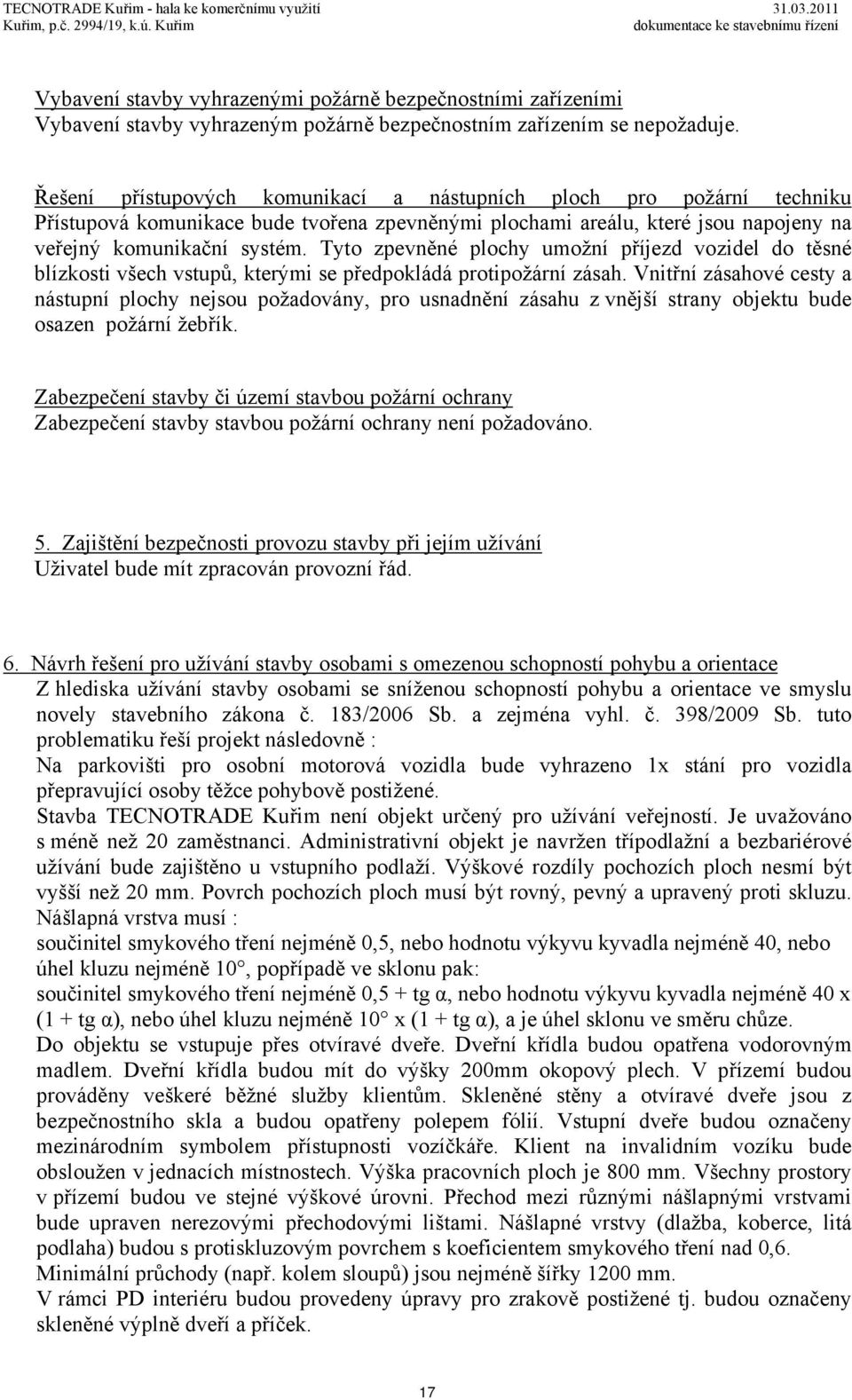 Tyto zpevněné plochy umožní příjezd vozidel do těsné blízkosti všech vstupů, kterými se předpokládá protipožární zásah.