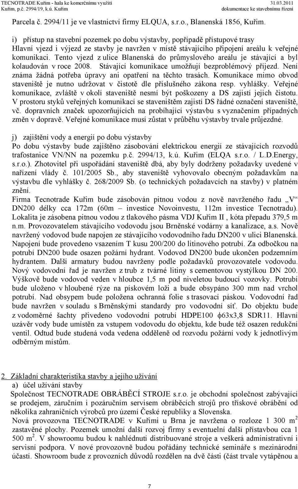 Tento vjezd z ulice Blanenská do průmyslového areálu je stávající a byl kolaudován v roce 2008. Stávající komunikace umožňují bezproblémový příjezd.