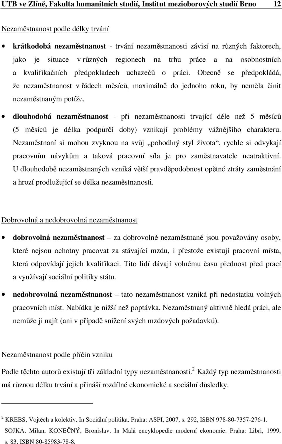 Obecně se předpokládá, že nezaměstnanost v řádech měsíců, maximálně do jednoho roku, by neměla činit nezaměstnaným potíže.