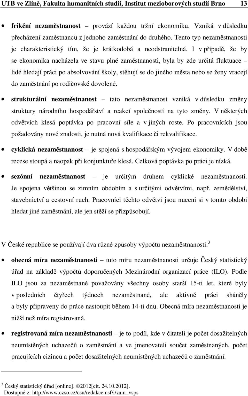 I v případě, že by se ekonomika nacházela ve stavu plné zaměstnanosti, byla by zde určitá fluktuace lidé hledají práci po absolvování školy, stěhují se do jiného města nebo se ženy vracejí do