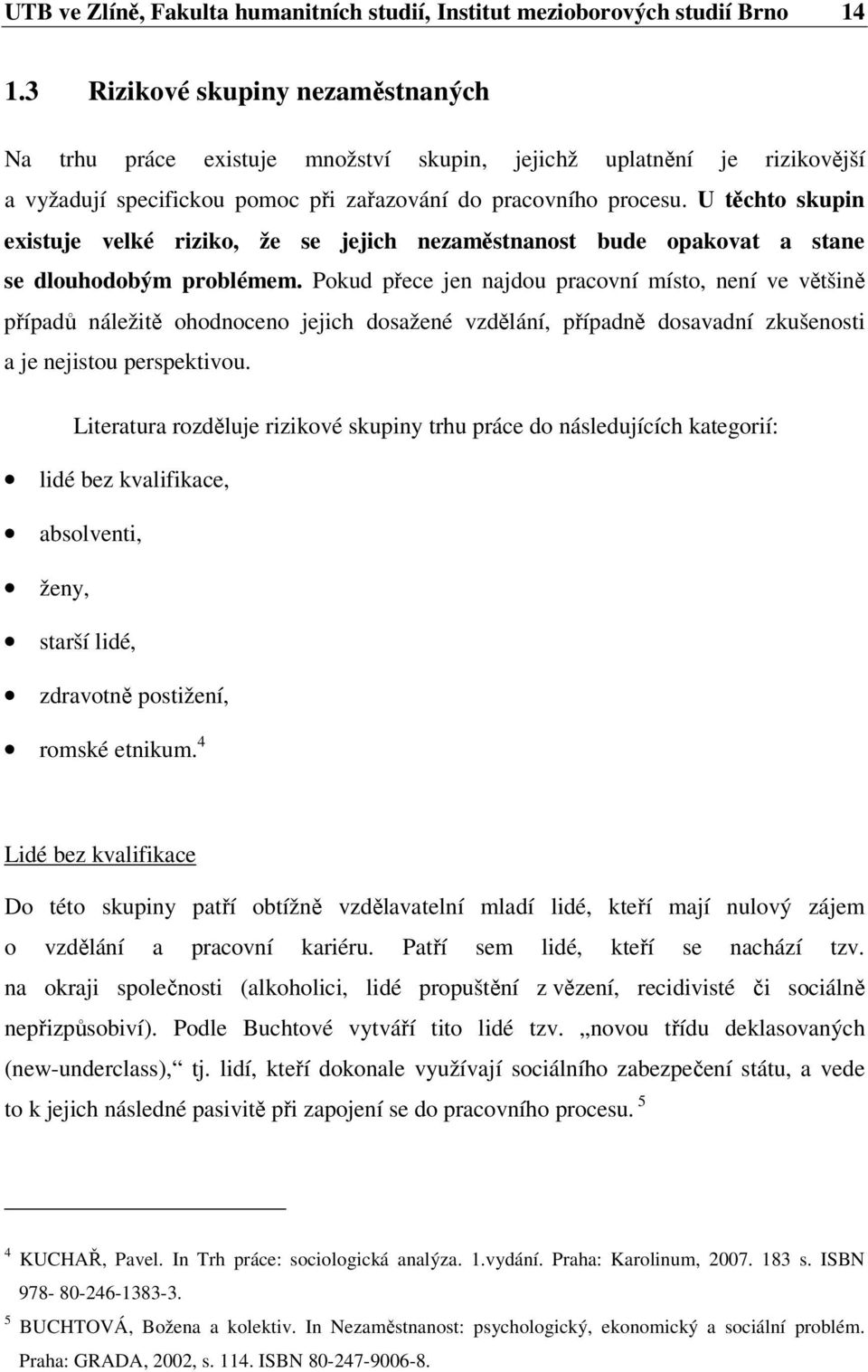 U těchto skupin existuje velké riziko, že se jejich nezaměstnanost bude opakovat a stane se dlouhodobým problémem.