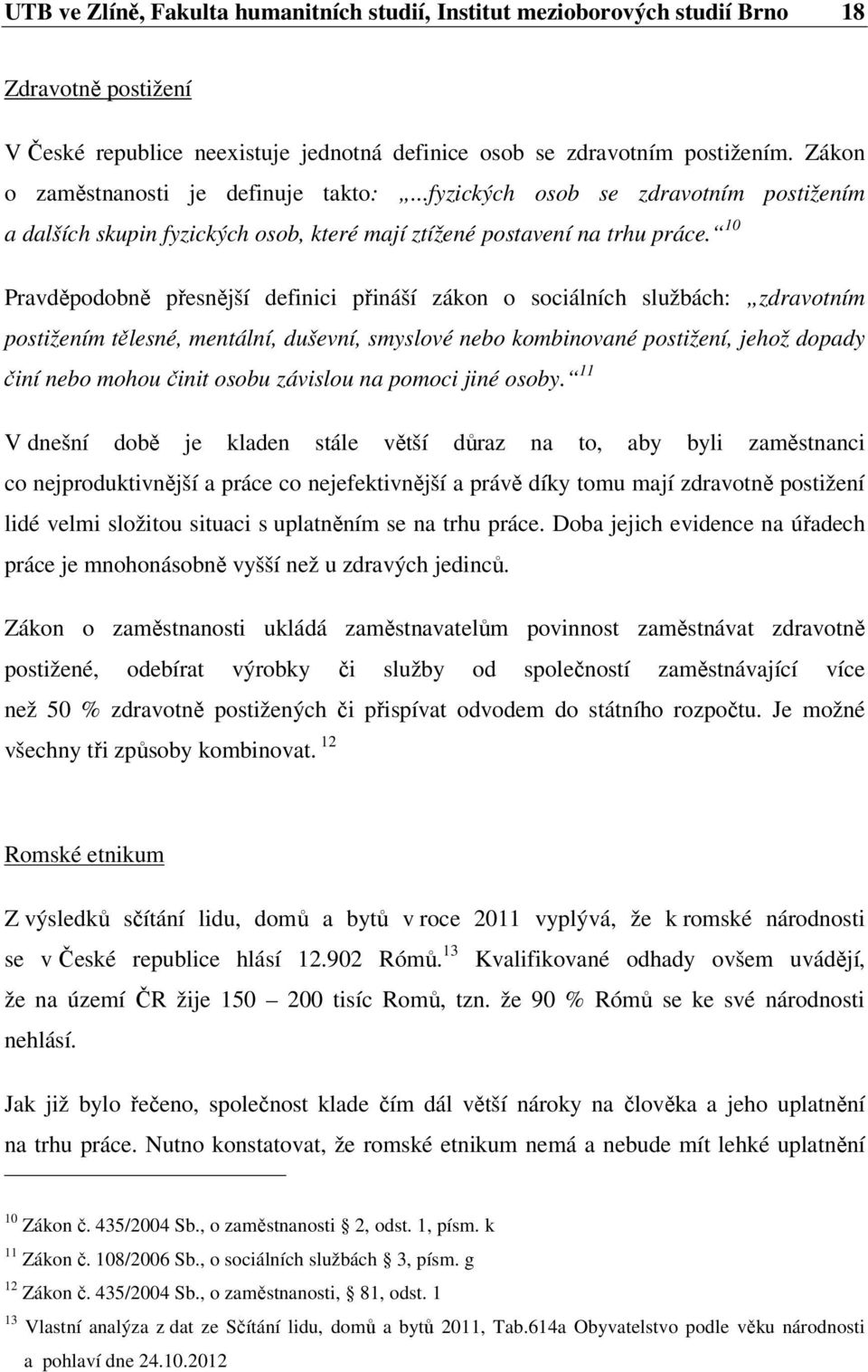 10 Pravděpodobně přesnější definici přináší zákon o sociálních službách: zdravotním postižením tělesné, mentální, duševní, smyslové nebo kombinované postižení, jehož dopady činí nebo mohou činit