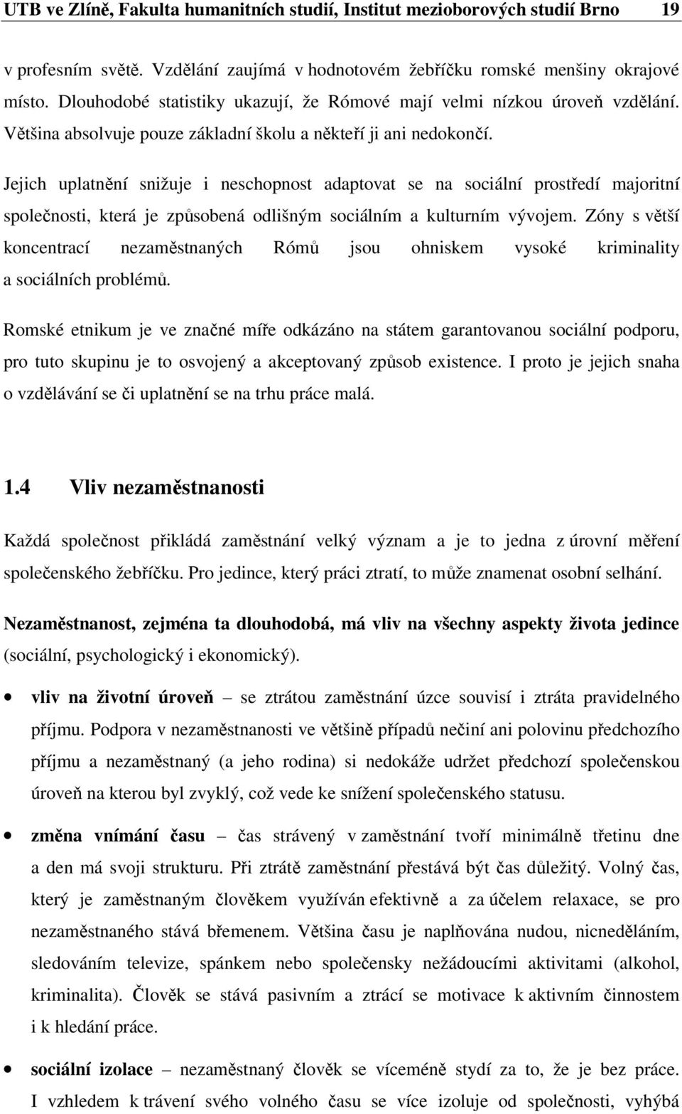 Jejich uplatnění snižuje i neschopnost adaptovat se na sociální prostředí majoritní společnosti, která je způsobená odlišným sociálním a kulturním vývojem.