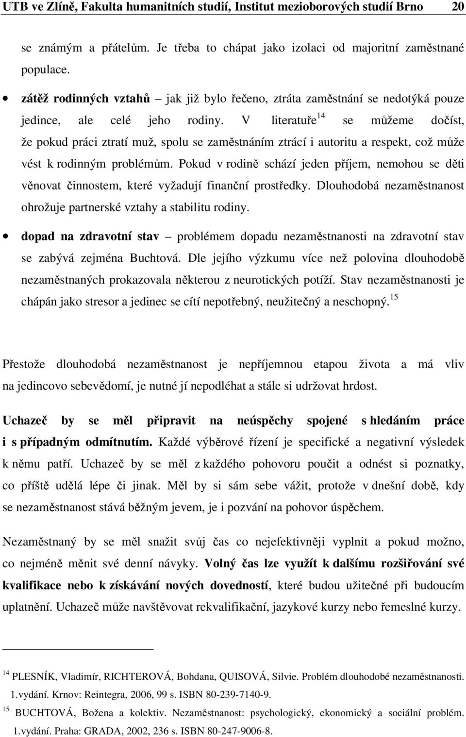 V literatuře 14 se můžeme dočíst, že pokud práci ztratí muž, spolu se zaměstnáním ztrácí i autoritu a respekt, což může vést k rodinným problémům.