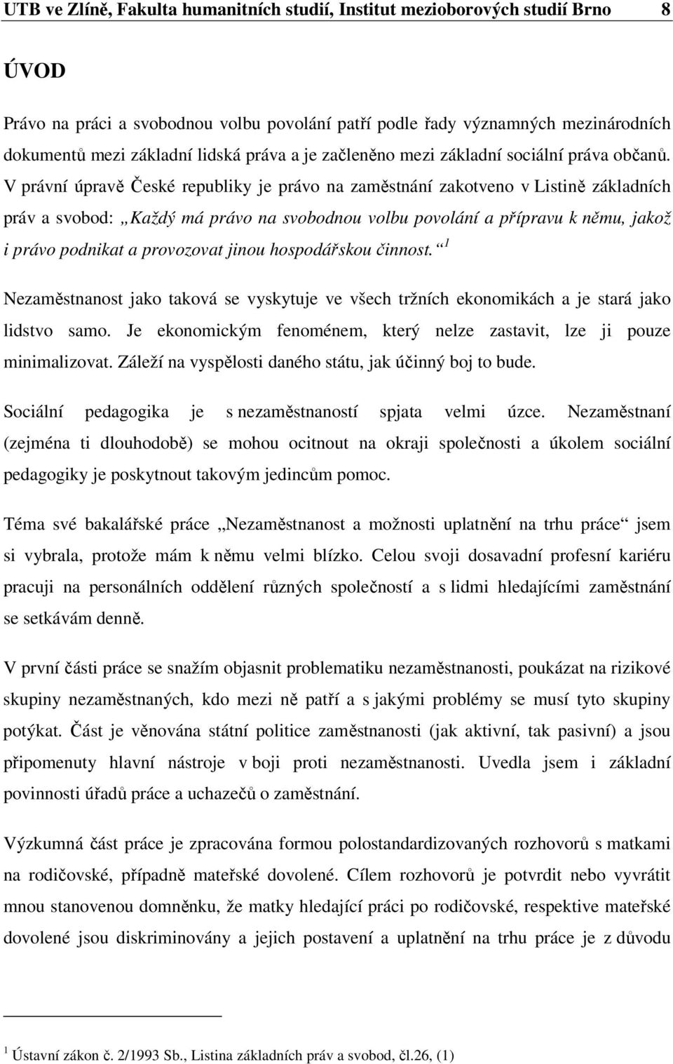 V právní úpravě České republiky je právo na zaměstnání zakotveno v Listině základních práv a svobod: Každý má právo na svobodnou volbu povolání a přípravu k němu, jakož i právo podnikat a provozovat