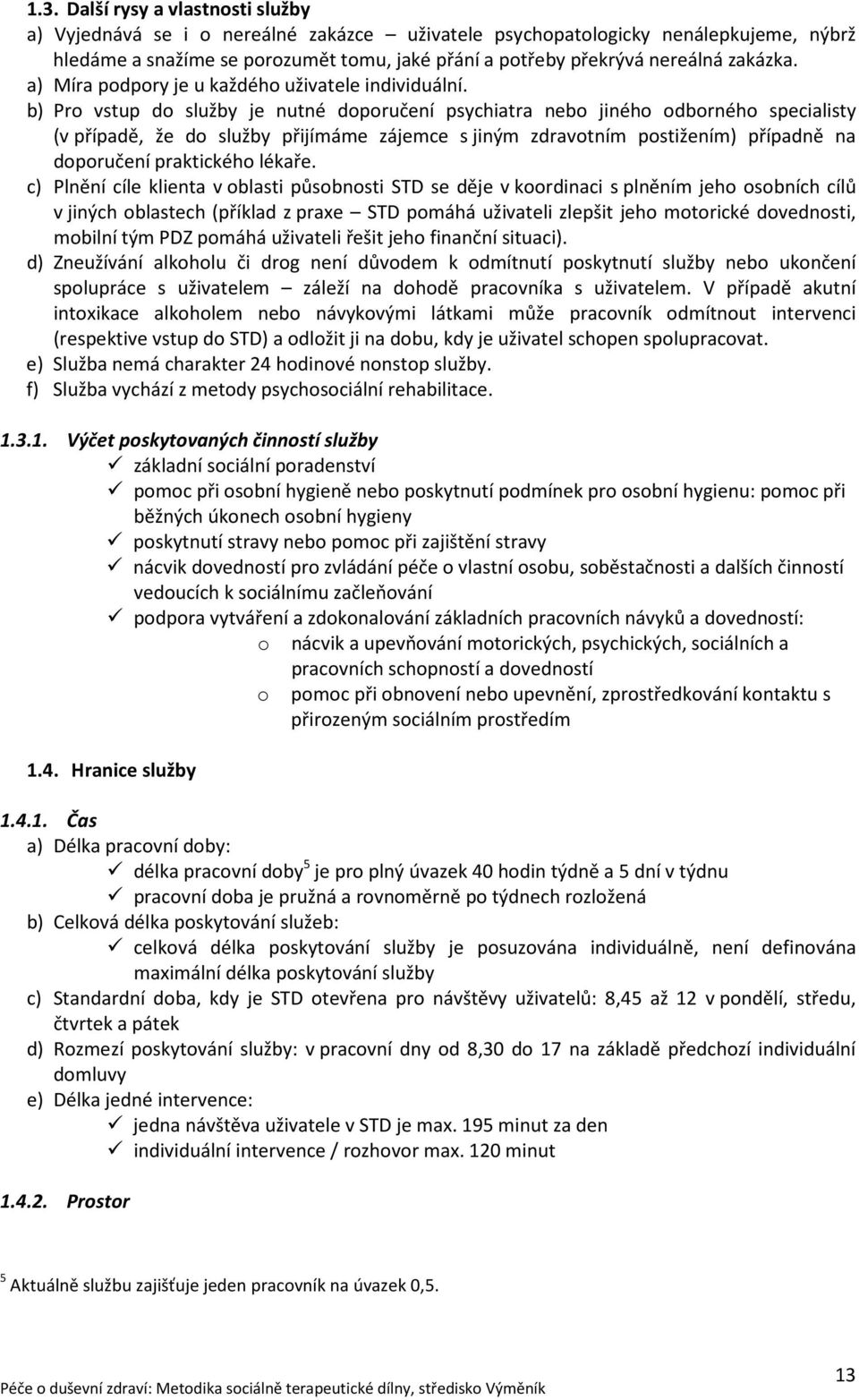 b) Pro vstup do služby je nutné doporučení psychiatra nebo jiného odborného specialisty (v případě, že do služby přijímáme zájemce s jiným zdravotním postižením) případně na doporučení praktického