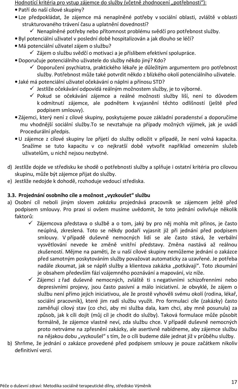 Nenaplněné potřeby nebo přítomnost problému svědčí pro potřebnost služby. Byl potenciální uživatel v poslední době hospitalizován a jak dlouho se léčí? Má potenciální uživatel zájem o službu?