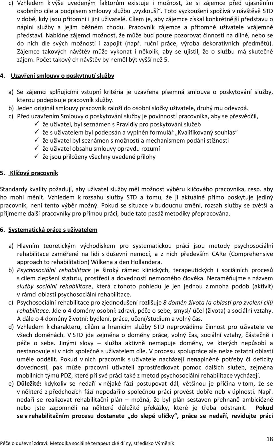 Pracovník zájemce a přítomné uživatele vzájemně představí. Nabídne zájemci možnost, že může buď pouze pozorovat činnosti na dílně, nebo se do nich dle svých možností i zapojit (např.