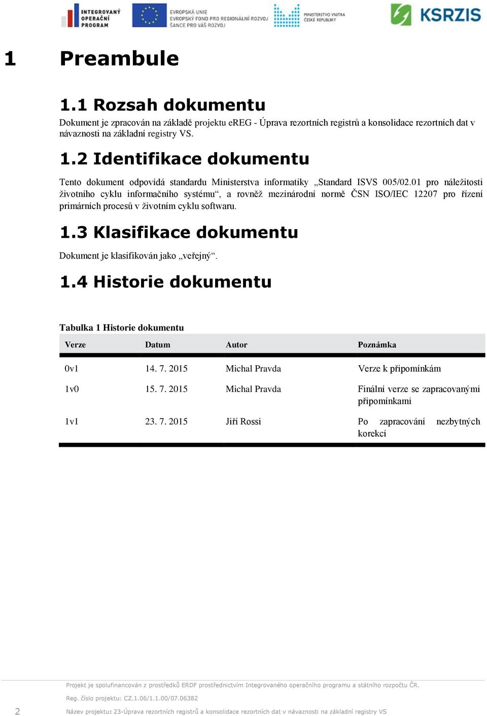 1.4 Historie dokumentu Tabulka 1 Historie dokumentu Verze Datum Autor Poznámka 0v1 14. 7. 2015 Michal Pravda Verze k připomínkám 1v0 15. 7. 2015 Michal Pravda Finální verze se zapracovanými připomínkami 1v1 23.