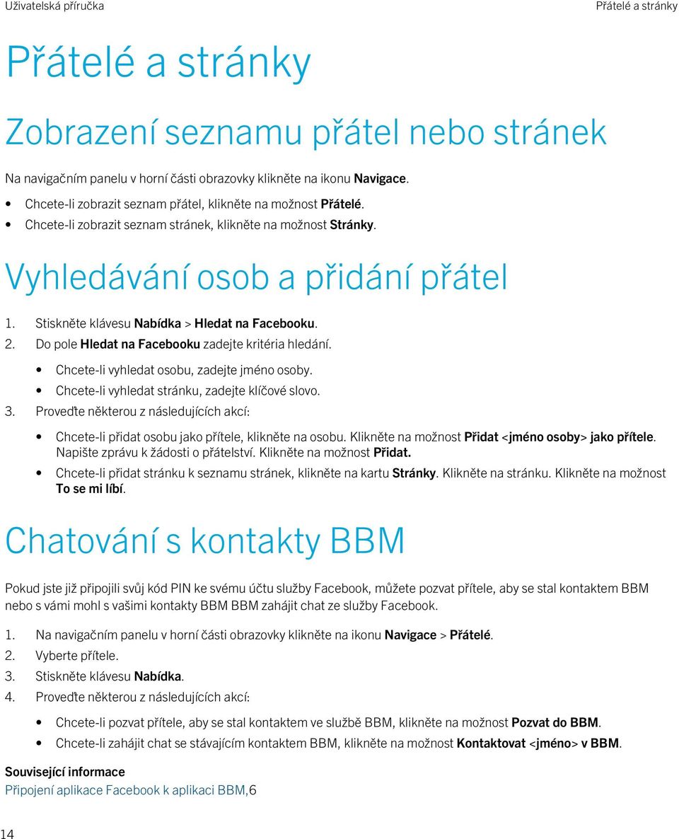 Stiskněte klávesu Nabídka > Hledat na Facebooku. 2. Do pole Hledat na Facebooku zadejte kritéria hledání. Chcete-li vyhledat osobu, zadejte jméno osoby.