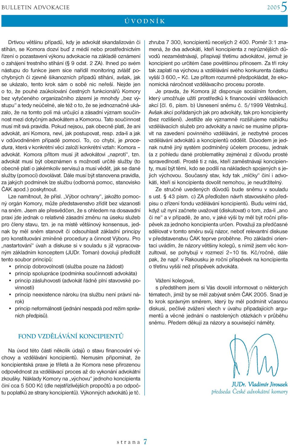 Ihned po svém nástupu do funkce jsem sice nařídil monitoring zvlášť pochybných či zjevně šikanozních případů stíhání, avšak, jak se ukázalo, tento krok sám o sobě nic neřeší.