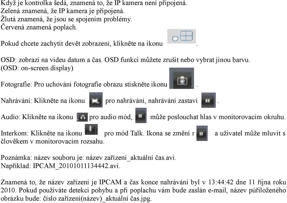 (OSD: on-screen display) Fotografie: Pro uchování fotografie obrazu stiskněte ikonu Nahrávání: Klikněte na ikonu Audio: Klikněte na ikonu. pro nahrávání, nahrávání zastaví pro audio mód,.